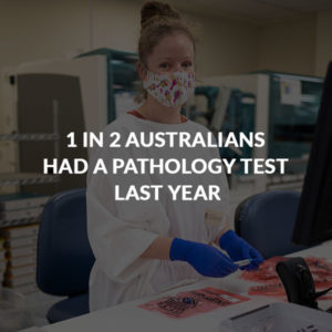 1 IN 2 AUSTRALIANS HAD A PATHOLOGY TEST LAST YEAR